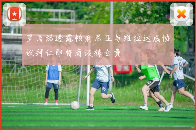 罗马诺透露帕利尼亚与维拉达成协议拜仁即将商谈转会费