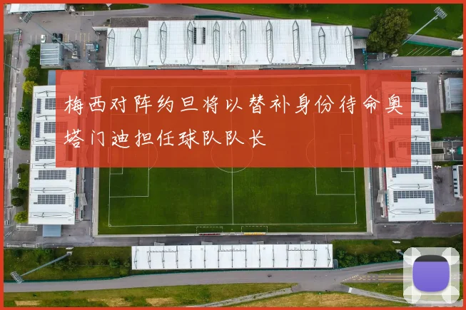 梅西对阵约旦将以替补身份待命奥塔门迪担任球队队长
