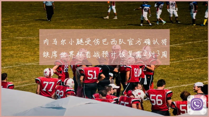 内马尔小腿受伤巴西队官方确认将缺席世界杯首战预计恢复需2到3周