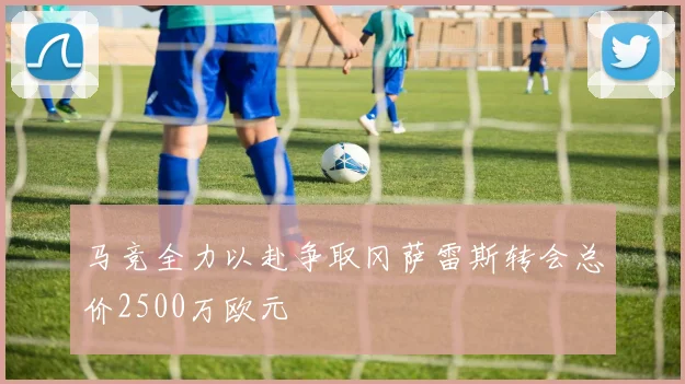 马竞全力以赴争取冈萨雷斯转会总价2500万欧元