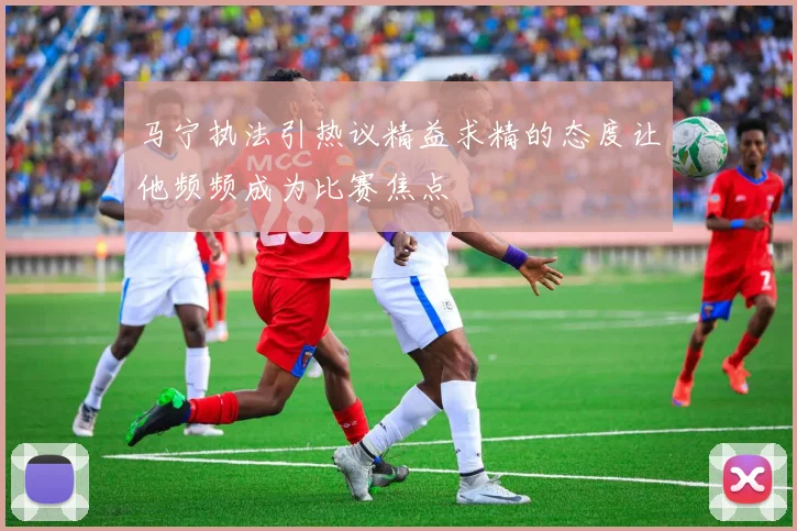 马宁执法引热议精益求精的态度让他频频成为比赛焦点