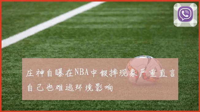 庄神自曝在NBA中假摔现象严重直言自己也难逃环境影响