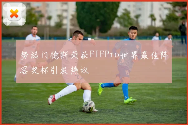 努诺门德斯荣获FIFPro世界最佳阵容奖杯引发热议