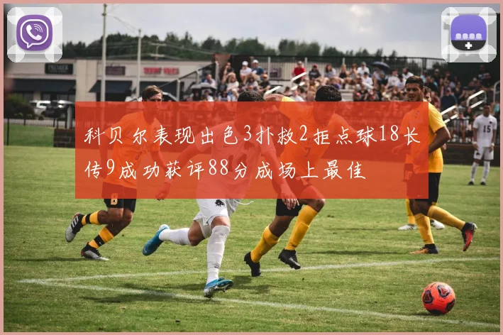 科贝尔表现出色3扑救2拒点球18长传9成功获评88分成场上最佳